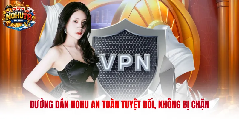 Đường dẫn NOHU an toàn tuyệt đối, không bị chặn