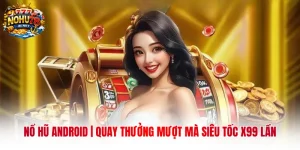 Nổ Hũ Android | Quay Thưởng Mượt Mà Siêu Tốc X99 Lần