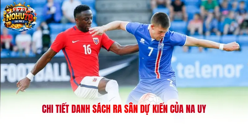 Chi tiết danh sách ra sân dự kiến của Na Uy