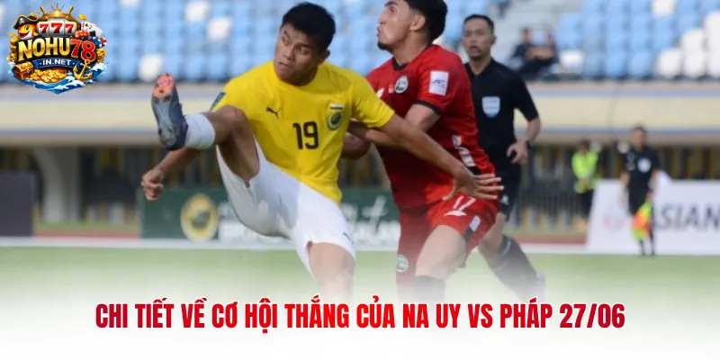 Chi tiết về cơ hội thắng của Na Uy vs Pháp 27/06 
