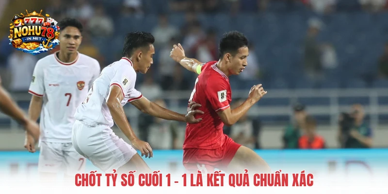 Chốt tỷ số cuối 1 - 1 là kết quả chuẩn xác