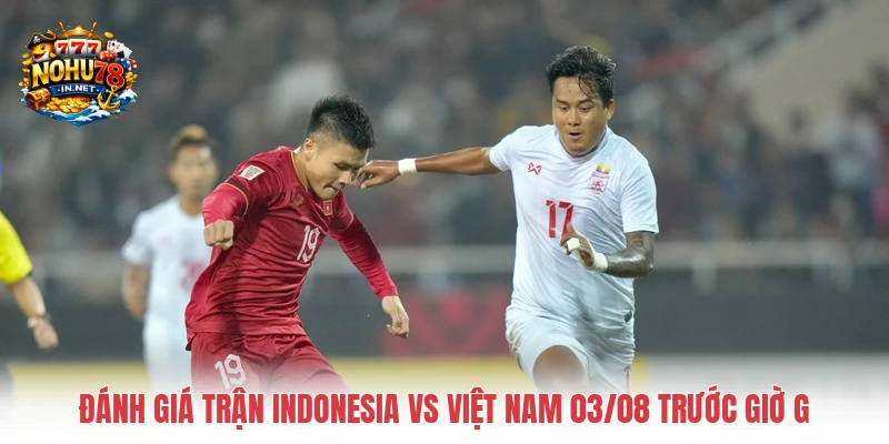 Đánh giá trận Indonesia vs Việt Nam 03/08 trước giờ G