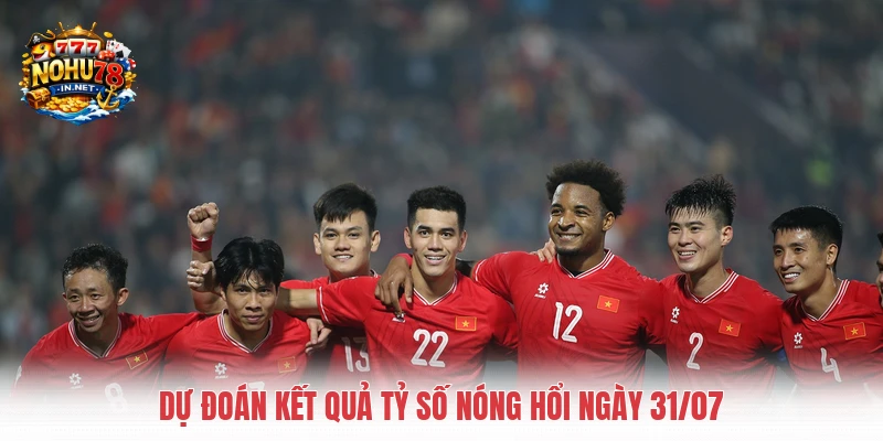 Dự đoán kết quả tỷ số nóng hổi ngày 31/07