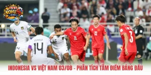 Indonesia Vs Việt Nam 03/08 – Phân Tích Tâm Điểm Bảng Đấu