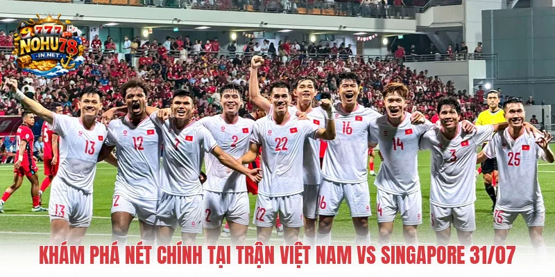 Khám phá nét chính tại trận Việt Nam vs Singapore 31/07