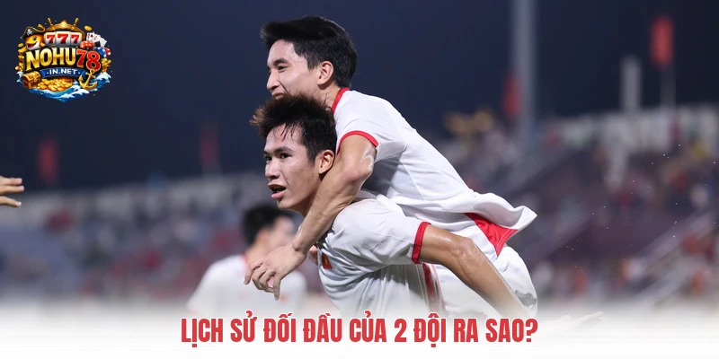 Lịch sử đối đầu của 2 đội ra sao?