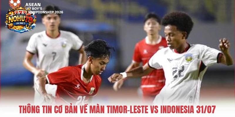 Thông tin cơ bản về màn Timor-Leste vs Indonesia 31/07